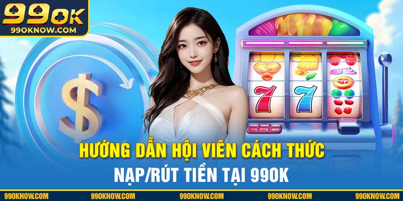 Hướng dẫn hội viên cách thức nạp/rút tiền tại 99OK Hướng dẫn hội viên cách thức nạp/rút tiền tại 99OK