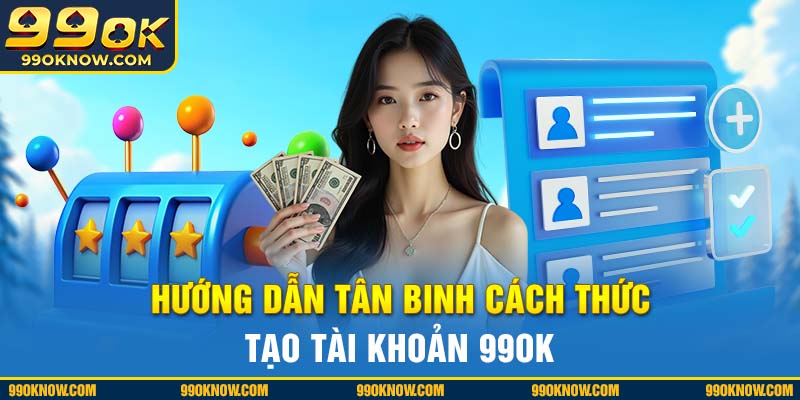 Hướng dẫn tân binh cách thức tạo tài khoản 99OK Hướng dẫn tân binh cách thức tạo tài khoản 99OK