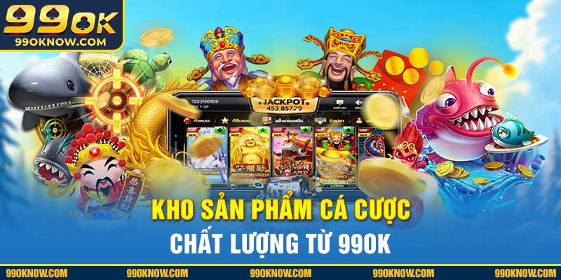 Kho sản phẩm cá cược chất lượng từ 99OK Kho sản phẩm cá cược chất lượng từ 99OK