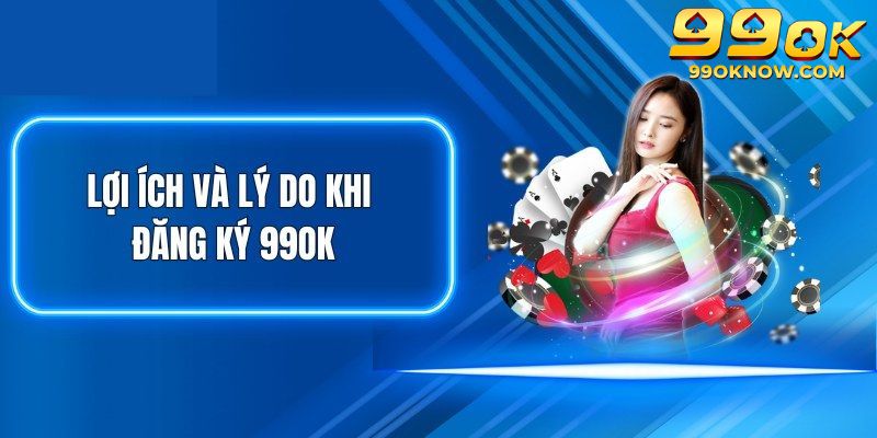 Lý do hấp dẫn khiến bạn nên đăng ký 99OK Lý do hấp dẫn khiến bạn nên đăng ký 99OK