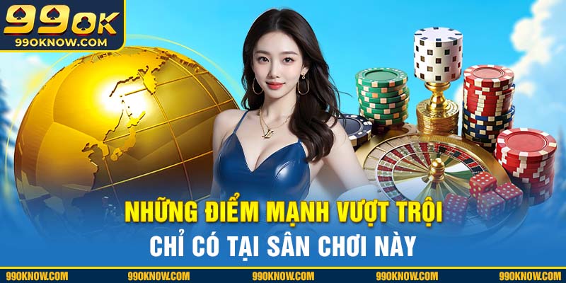 Những điểm mạnh vượt trội chỉ có tại sân chơi này Những điểm mạnh vượt trội chỉ có tại sân chơi này